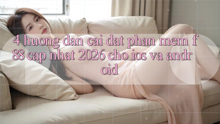 4. Hướng dẫn Cài đặt Phần mềm f88 Cập Nhật 2026 Cho iOS Và Android