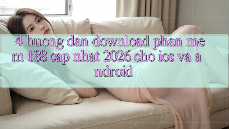 4. Hướng Dẫn Download Phần mềm f88 Cập Nhật 2026 Cho iOS Và Android