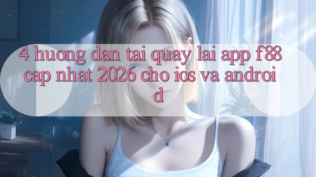4. Hướng Dẫn Tải quay lại App f88 Cập Nhật 2026 Cho iOS Và Android