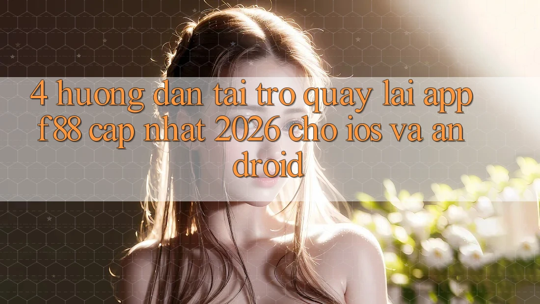 4. Hướng Dẫn Tải trở quay lại App f88 Cập Nhật 2026 Cho iOS Và Android