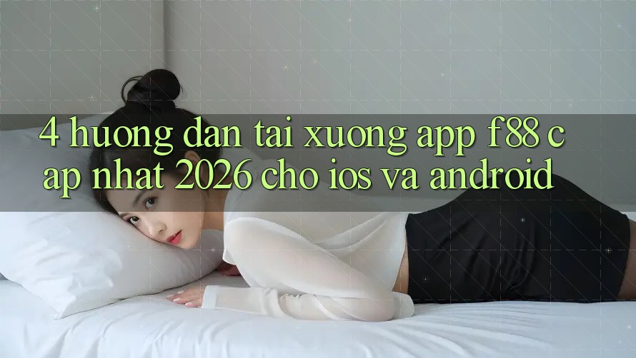 4. Hướng dẫn Tải xuống App f88 Cập Nhật 2026 Cho iOS Và Android