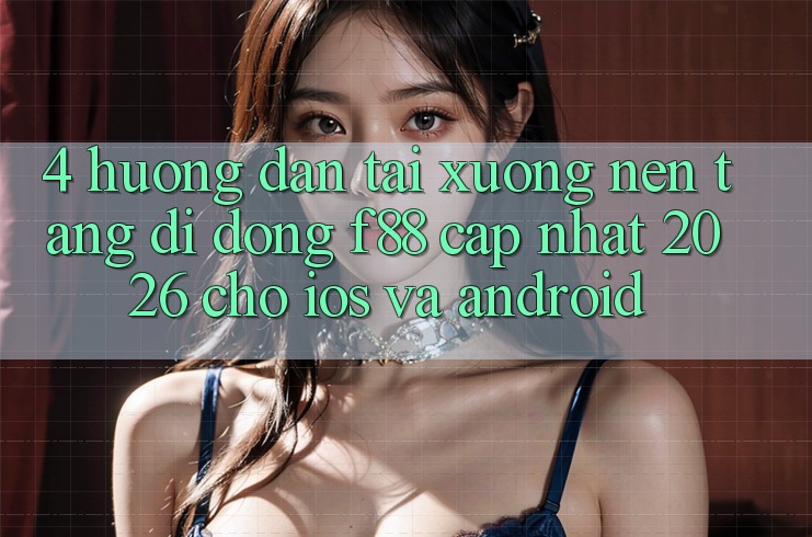 4. Hướng Dẫn Tải xuống Nền tảng di động f88 Cập Nhật 2026 Cho iOS Và Android