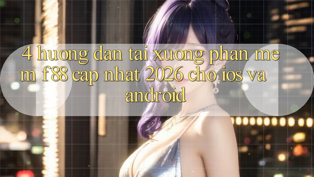 4. Hướng Dẫn Tải xuống Phần mềm f88 Cập Nhật 2026 Cho iOS Và Android