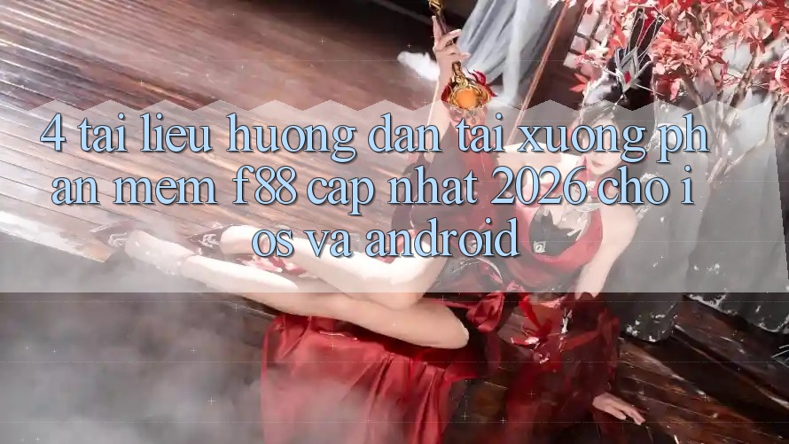 4. Tài liệu hướng dẫn Tải xuống Phần mềm f88 Cập Nhật 2026 Cho iOS Và Android