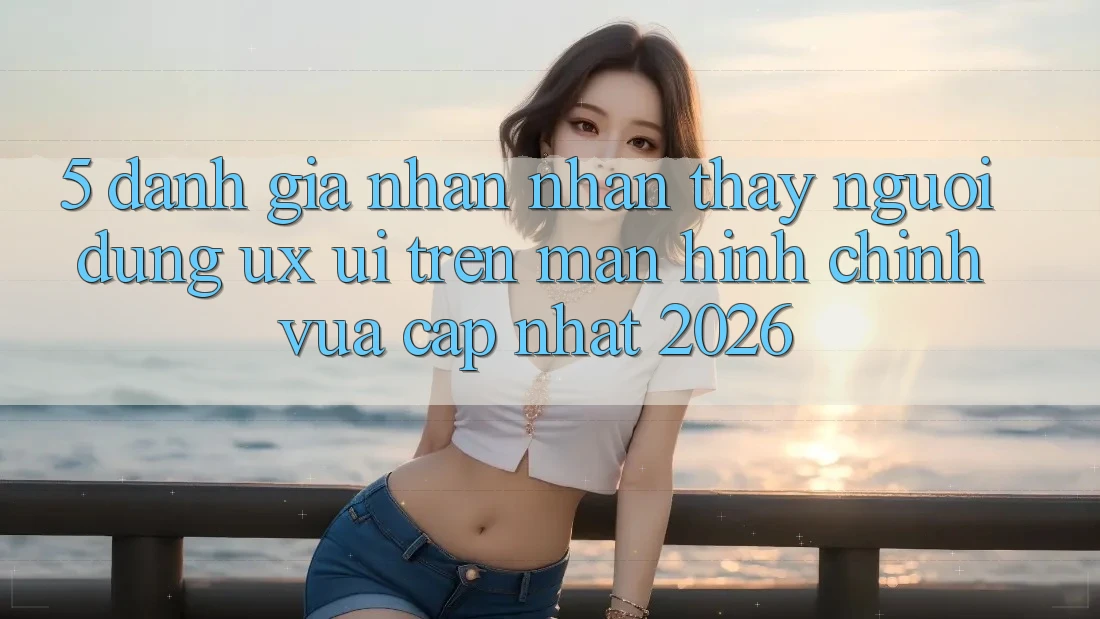 5. Đánh Giá Nhận nhận thấy Người Dùng (UX/UI) Trên Màn hình chính Vừa cập nhật 2026