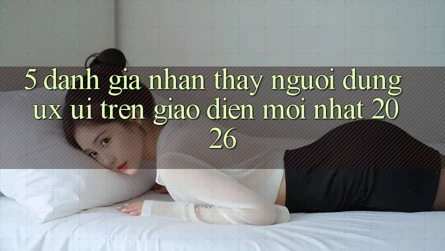 5. Đánh Giá Nhận thấy Người Dùng (UX/UI) Trên Giao Diện Mới nhất 2026