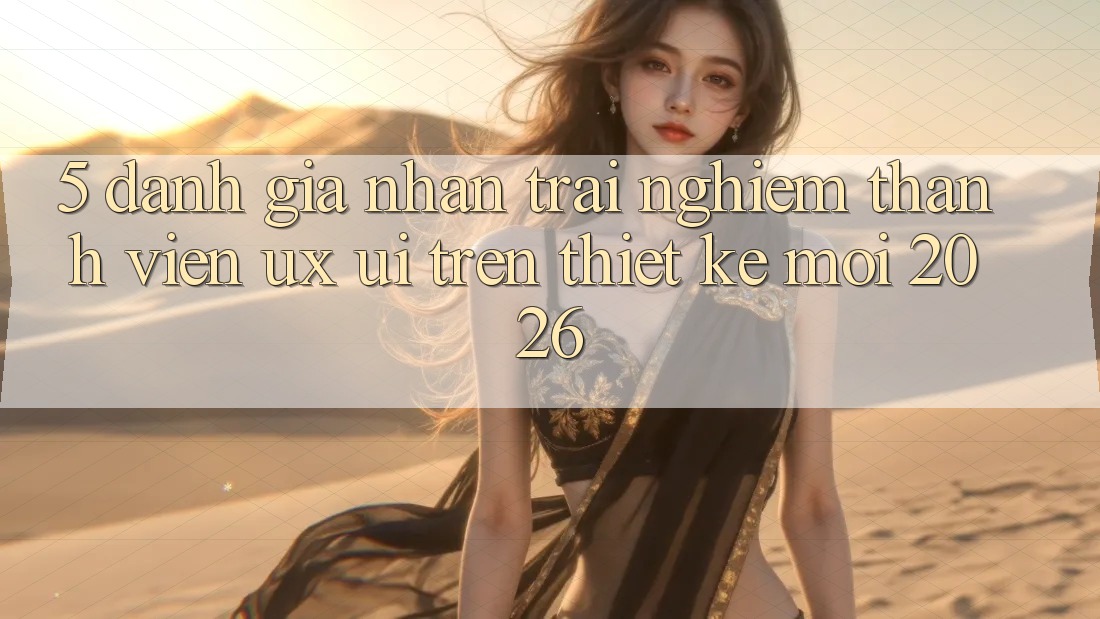 5. Đánh Giá Nhận trải nghiệm Thành viên (UX/UI) Trên Thiết kế Mới 2026