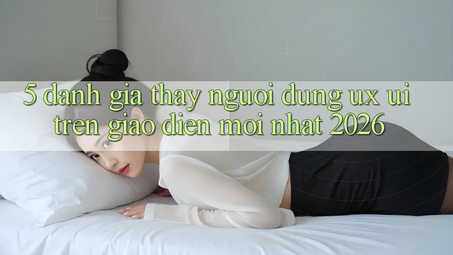 5. Đánh Giá Thấy Người Dùng (UX/UI) Trên Giao Diện Mới nhất 2026