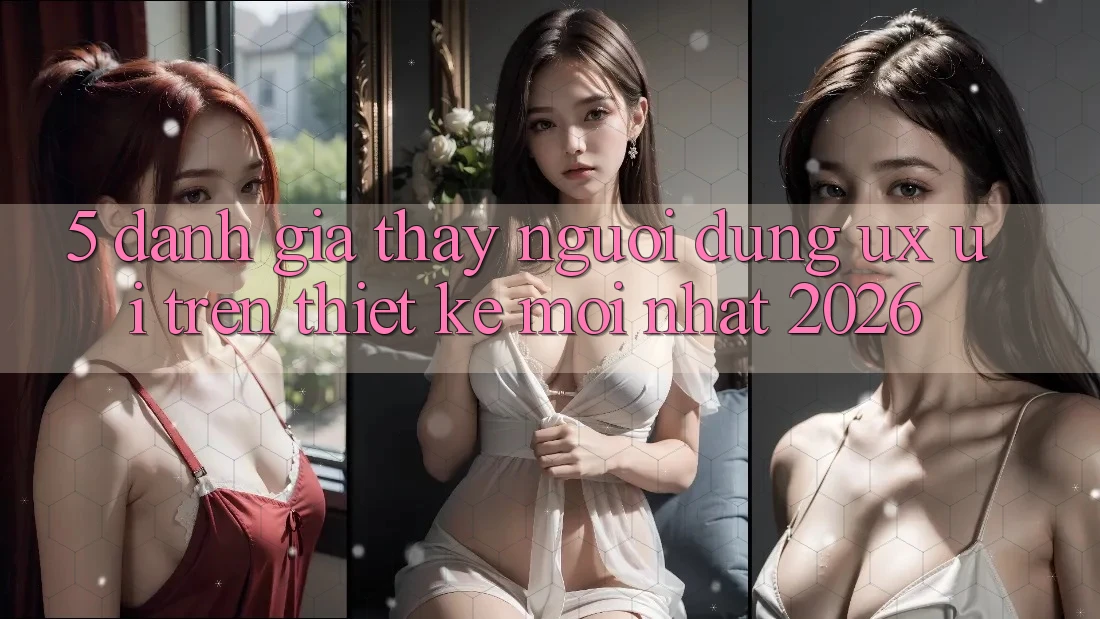 5. Đánh Giá Thấy Người Dùng (UX/UI) Trên Thiết kế Mới nhất 2026