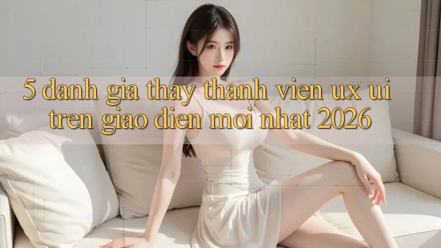 5. Đánh Giá Thấy Thành viên (UX/UI) Trên Giao Diện Mới nhất 2026