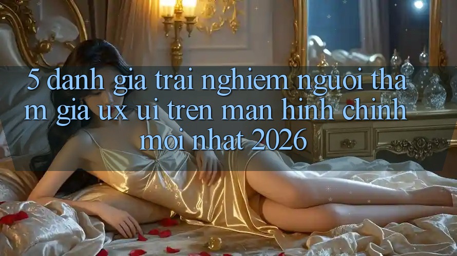 5. Đánh Giá Trải nghiệm Người tham gia (UX/UI) Trên Màn hình chính Mới nhất 2026