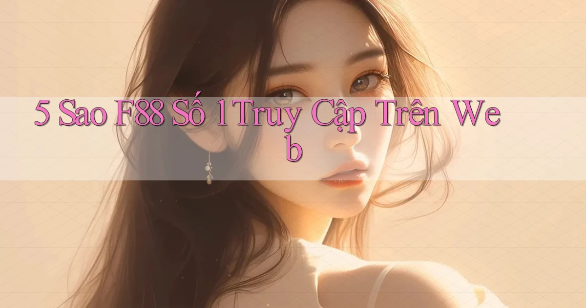 5 sao f88 số 1 truy cập trên web