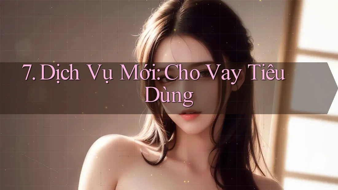 7. Dịch Vụ Mới: Cho Vay Tiêu Dùng