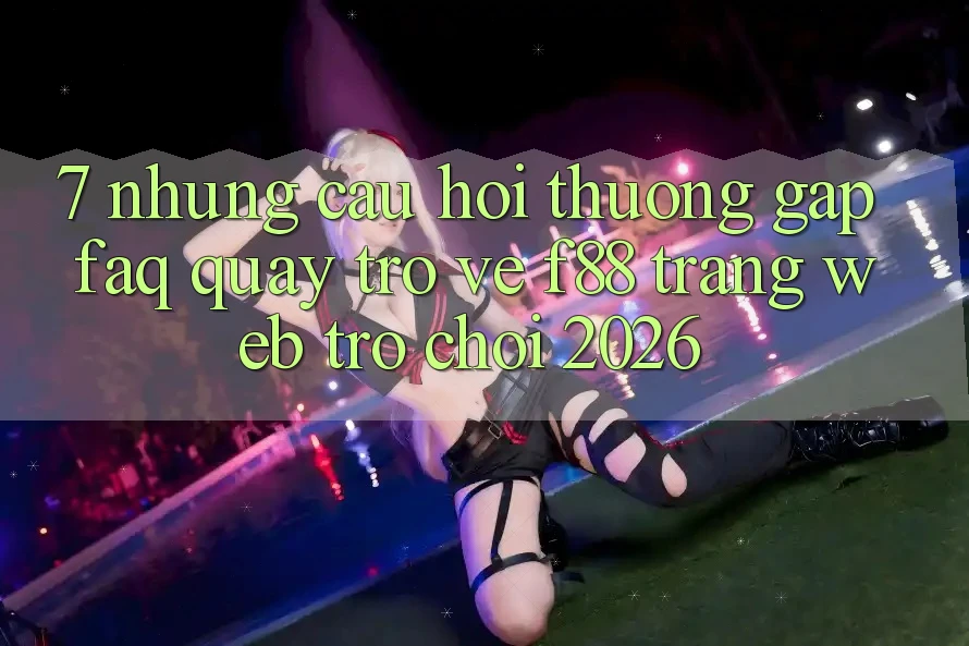 7. Những Câu Hỏi Thường Gặp (FAQ) Quay trở về f88 - Trang web Trò chơi 2026