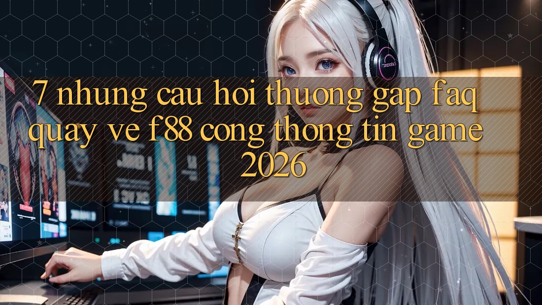 7. Những Câu Hỏi Thường Gặp (FAQ) Quay về f88 - Cổng thông tin Game 2026