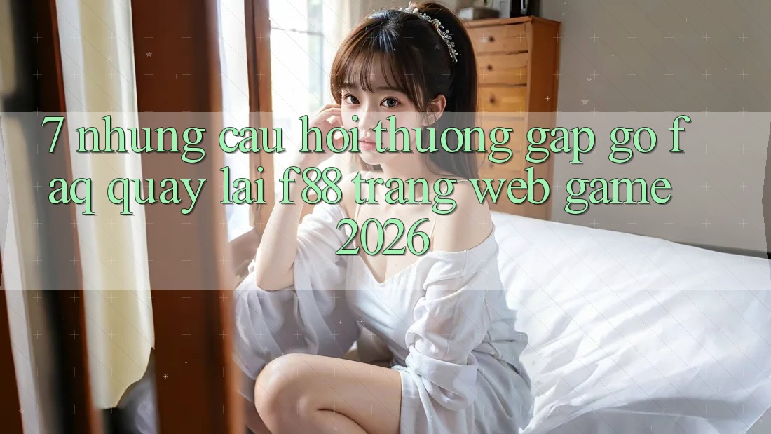 7. Những Câu Hỏi Thường Gặp gỡ (FAQ) Quay lại f88 - Trang web Game 2026