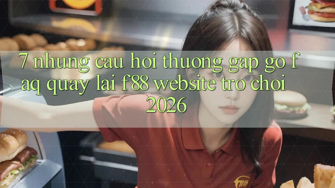 7. Những Câu Hỏi Thường Gặp gỡ (FAQ) Quay lại f88 - Website Trò chơi 2026