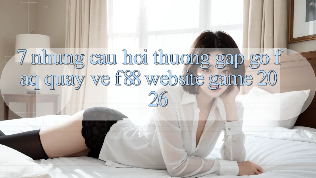 7. Những Câu Hỏi Thường Gặp gỡ (FAQ) Quay về f88 - Website Game 2026
