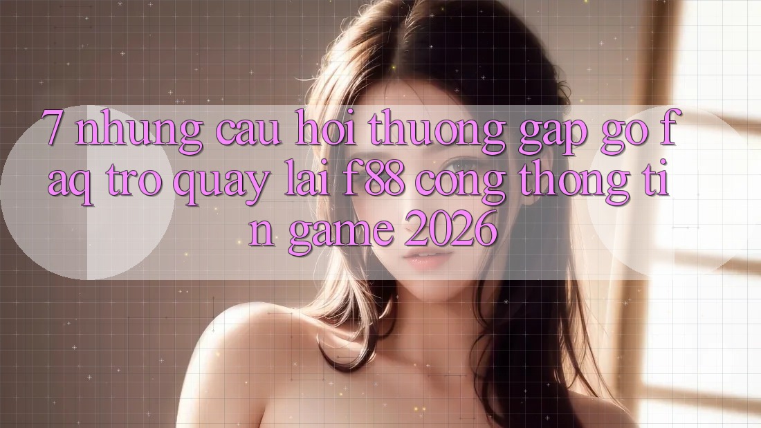 7. Những Câu Hỏi Thường Gặp gỡ (FAQ) Trở quay lại f88 - Cổng thông tin Game 2026