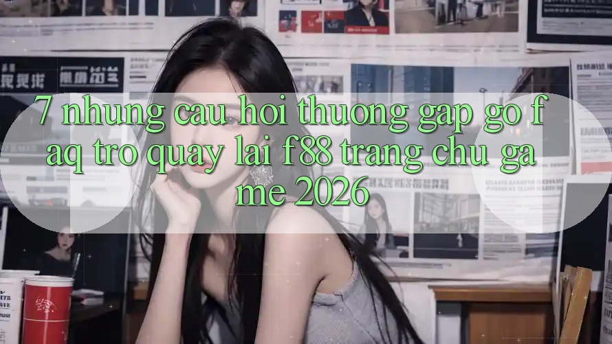 7. Những Câu Hỏi Thường Gặp gỡ (FAQ) Trở quay lại f88 - Trang chủ Game 2026