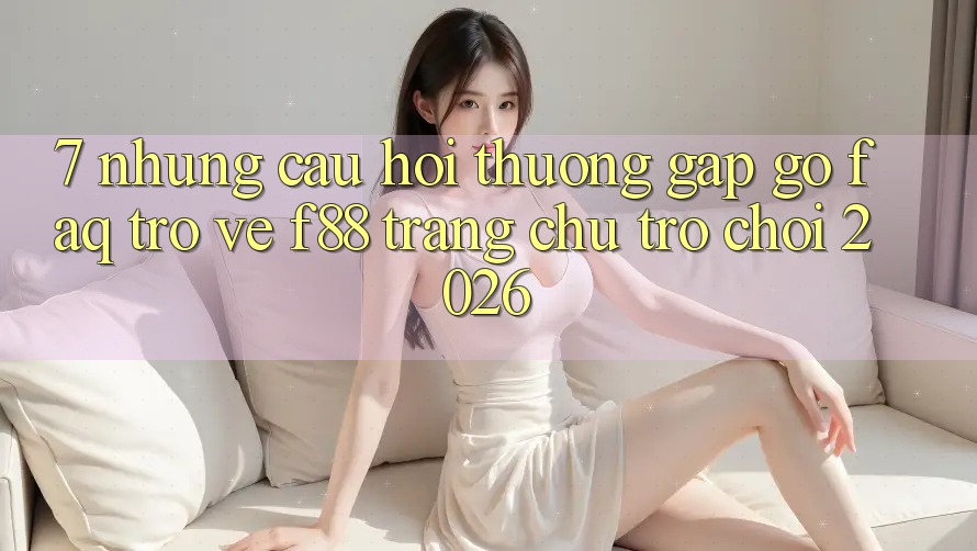 7. Những Câu Hỏi Thường Gặp gỡ (FAQ) Trở về f88 - Trang chủ Trò chơi 2026