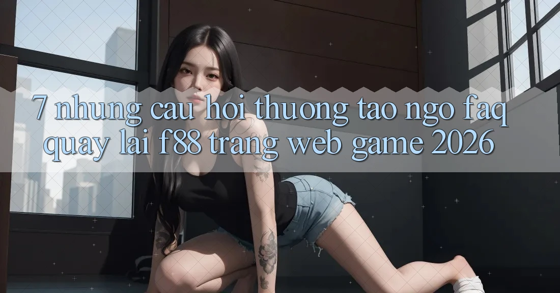 7. Những Câu Hỏi Thường Tao ngộ (FAQ) Quay lại f88 - Trang web Game 2026