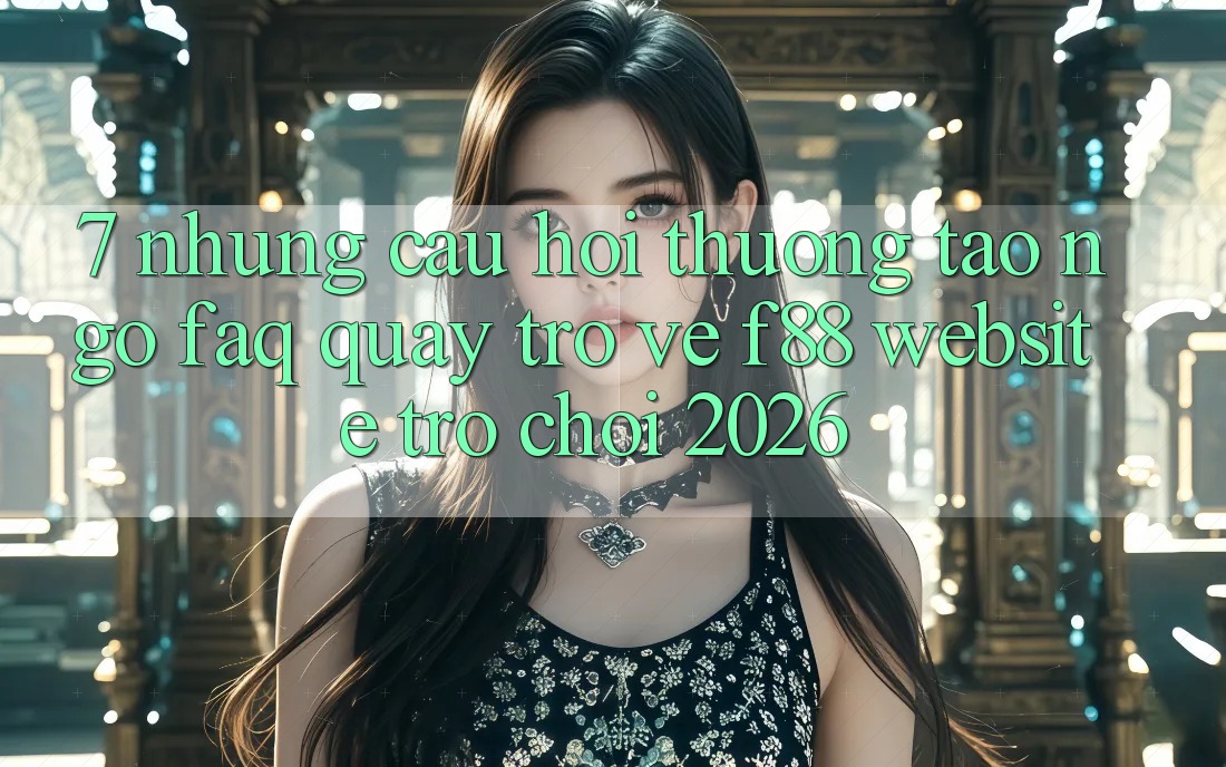 7. Những Câu Hỏi Thường Tao ngộ (FAQ) Quay trở về f88 - Website Trò chơi 2026
