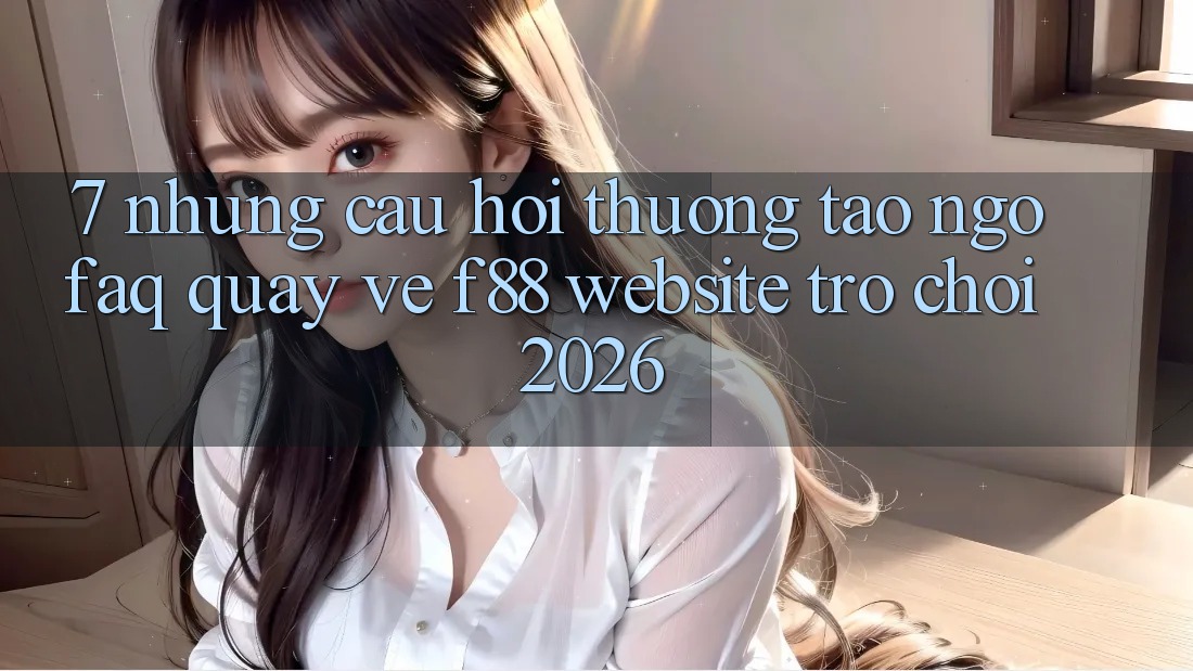 7. Những Câu Hỏi Thường Tao ngộ (FAQ) Quay về f88 - Website Trò chơi 2026