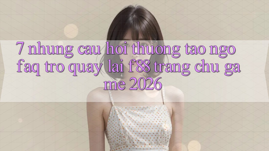 7. Những Câu Hỏi Thường Tao ngộ (FAQ) Trở quay lại f88 - Trang chủ Game 2026