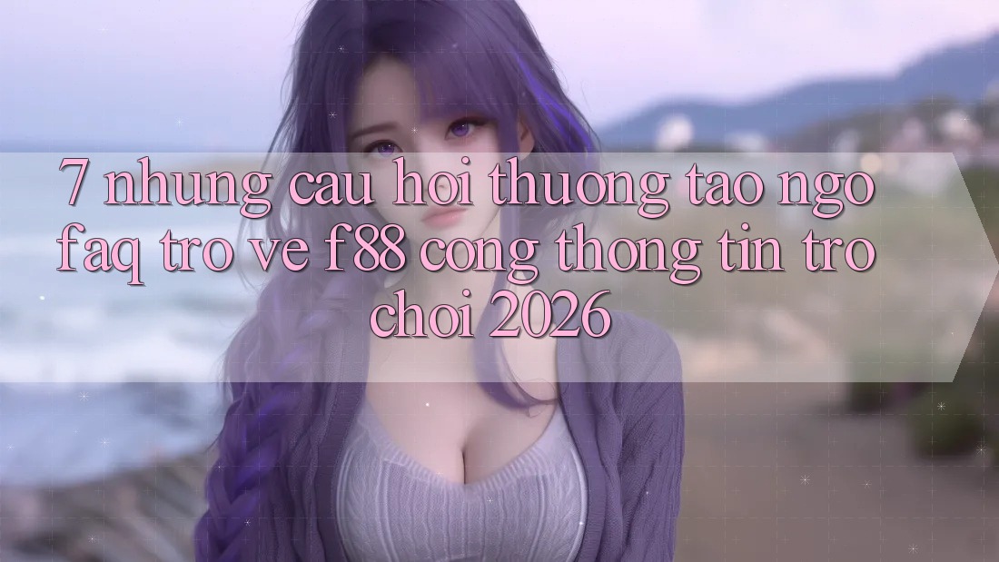 7. Những Câu Hỏi Thường Tao ngộ (FAQ) Trở về f88 - Cổng thông tin Trò chơi 2026