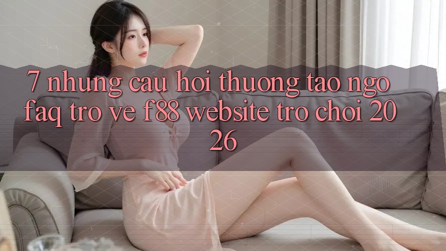 7. Những Câu Hỏi Thường Tao ngộ (FAQ) Trở về f88 - Website Trò chơi 2026