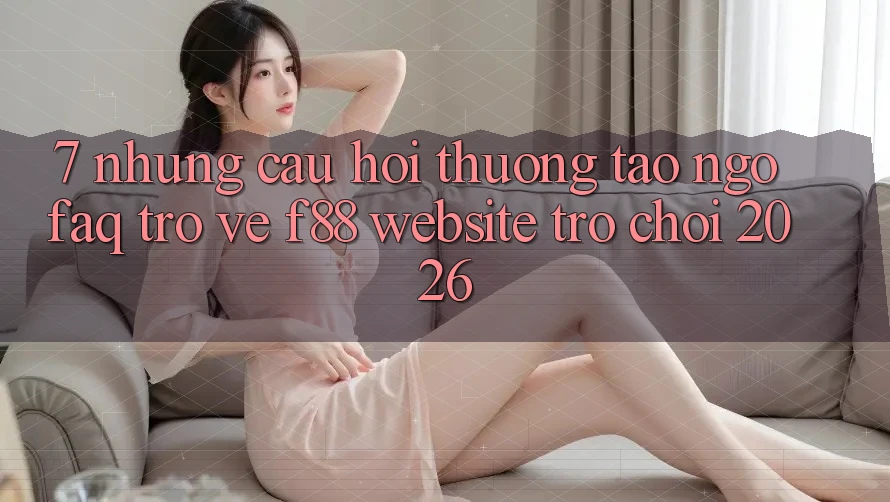 7. Những Câu Hỏi Thường Tao ngộ (FAQ) Trở về f88 - Website Trò chơi 2026