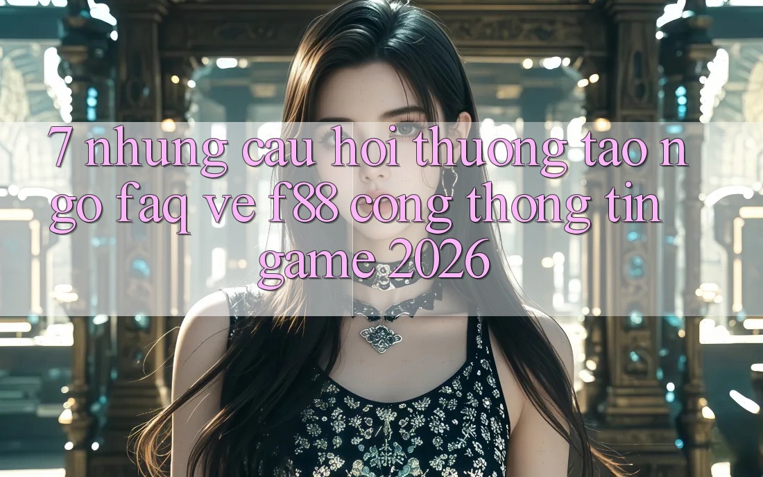 7. Những Câu Hỏi Thường Tao ngộ (FAQ) Về f88 - Cổng thông tin Game 2026