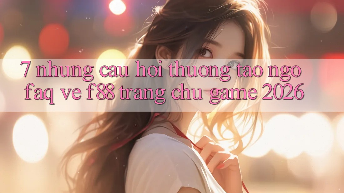 7. Những Câu Hỏi Thường Tao ngộ (FAQ) Về f88 - Trang chủ Game 2026