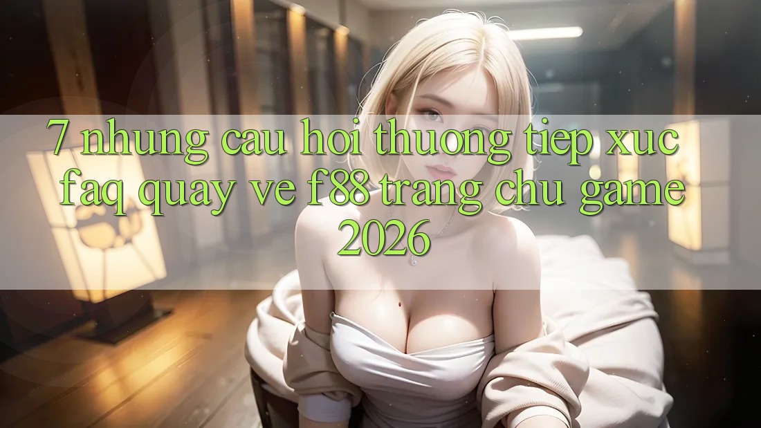 7. Những Câu Hỏi Thường Tiếp xúc (FAQ) Quay về f88 - Trang chủ Game 2026