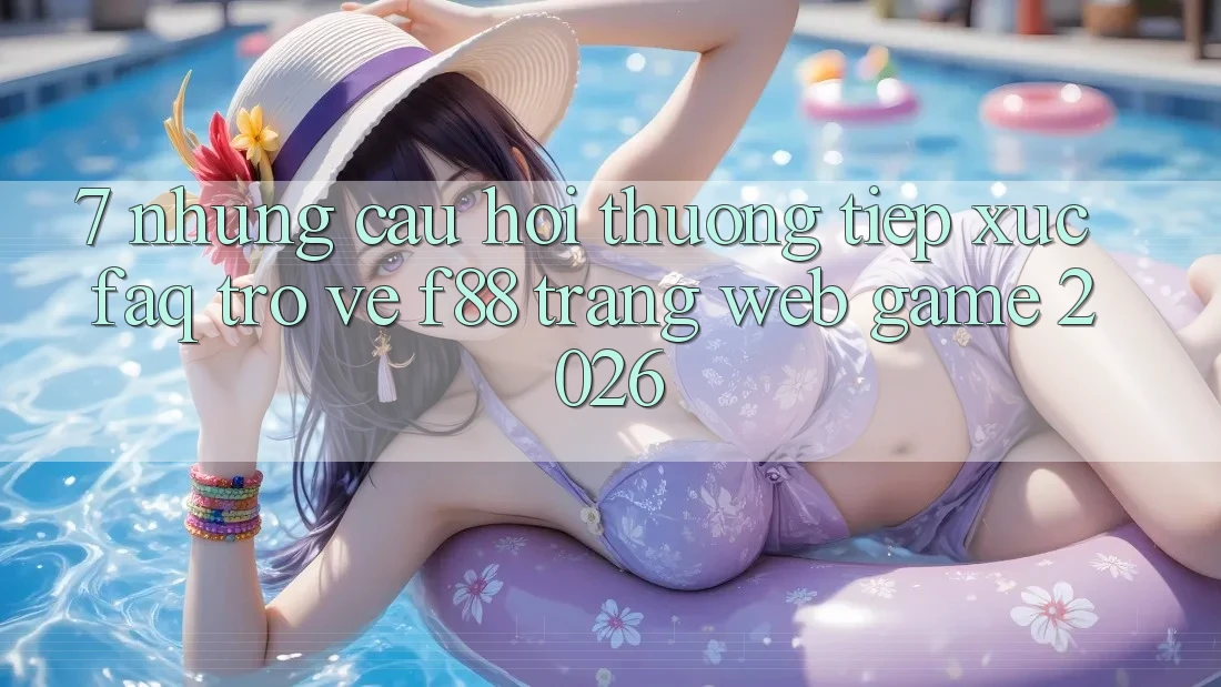 7. Những Câu Hỏi Thường Tiếp xúc (FAQ) Trở về f88 - Trang web Game 2026
