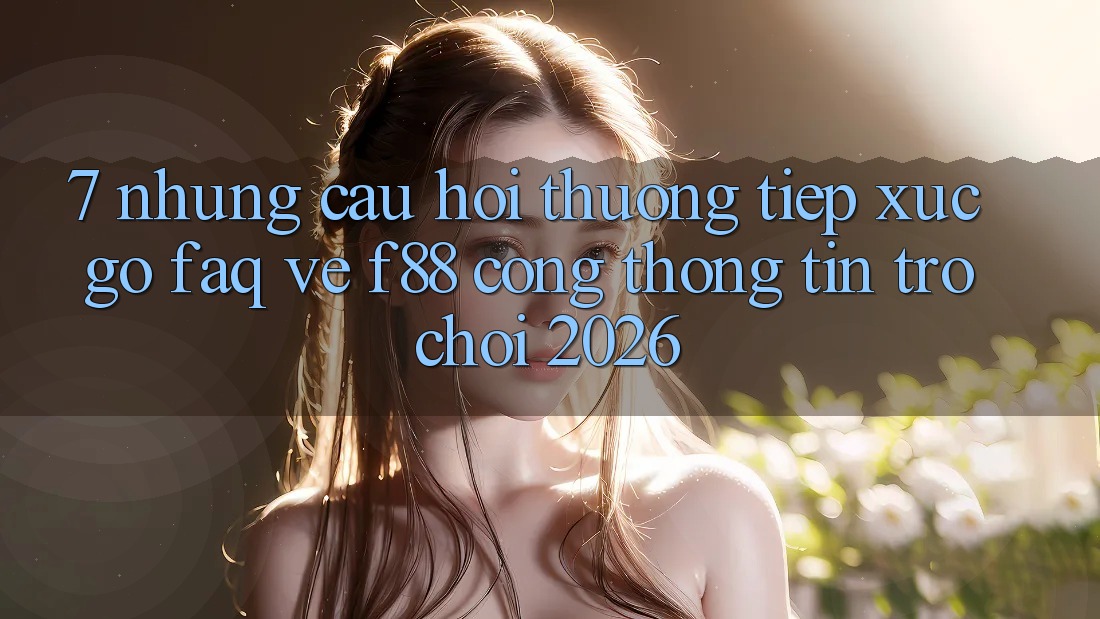 7. Những Câu Hỏi Thường Tiếp xúc gỡ (FAQ) Về f88 - Cổng thông tin Trò chơi 2026