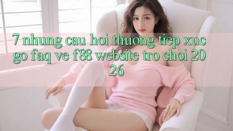 7. Những Câu Hỏi Thường Tiếp xúc gỡ (FAQ) Về f88 - Website Trò chơi 2026