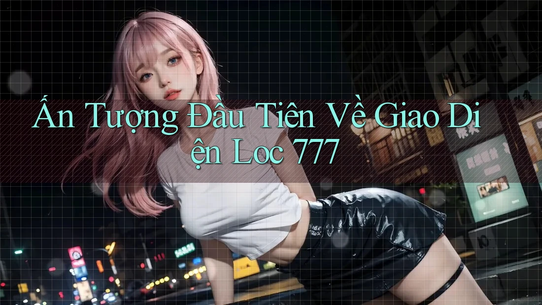 Ấn Tượng Đầu Tiên Về Giao Diện Loc 777