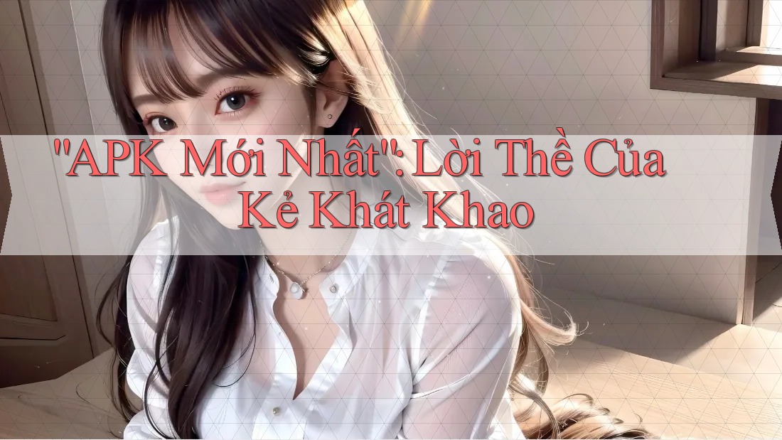 “APK Mới Nhất”: Lời Thề Của Kẻ Khát Khao
