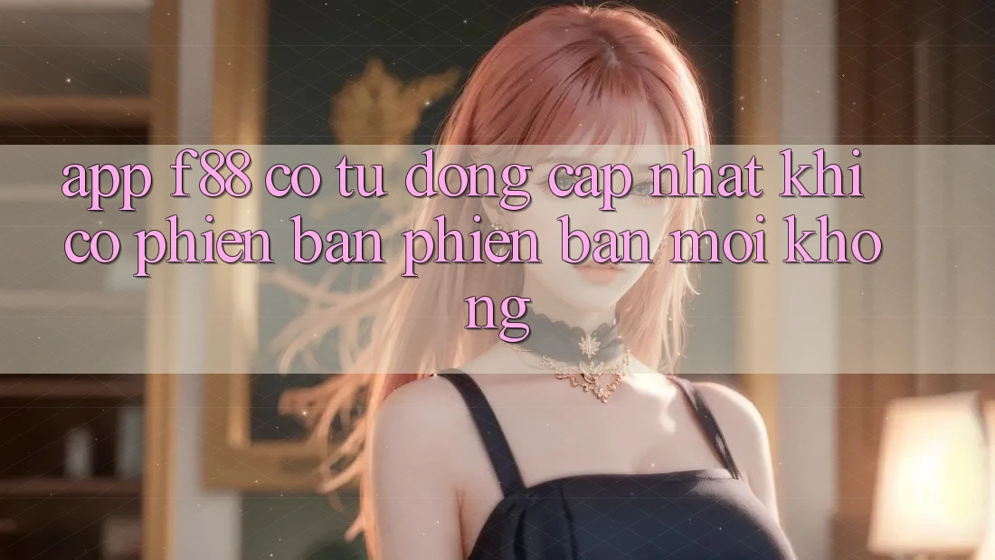 App f88 có tự động cập nhật khi có phiên bản phiên bản mới không?