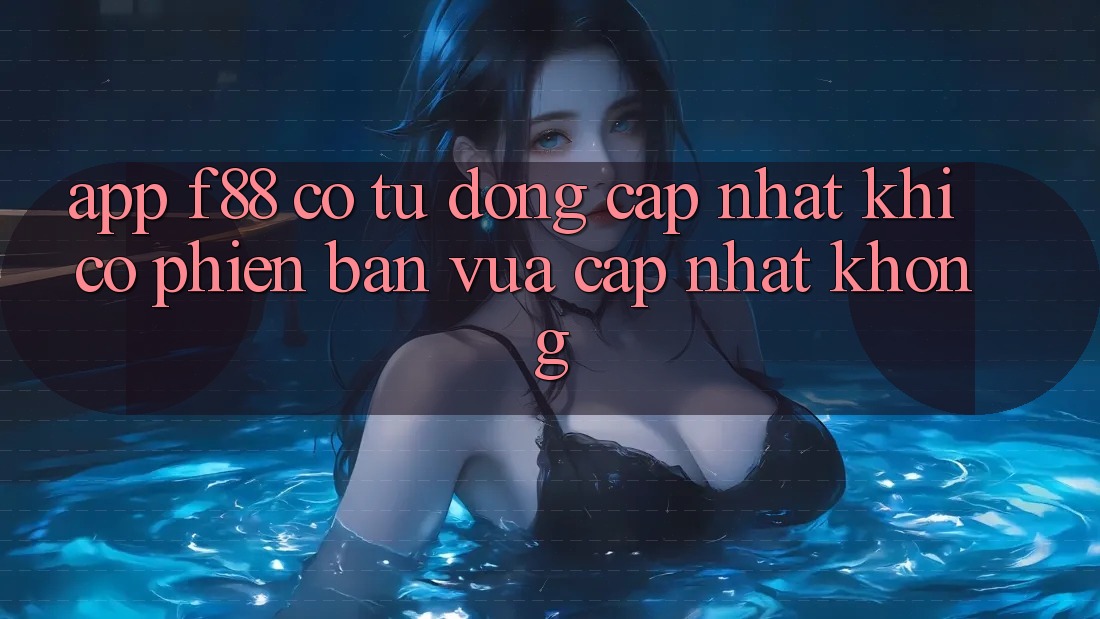 App f88 có tự động cập nhật khi có phiên bản vừa cập nhật không?