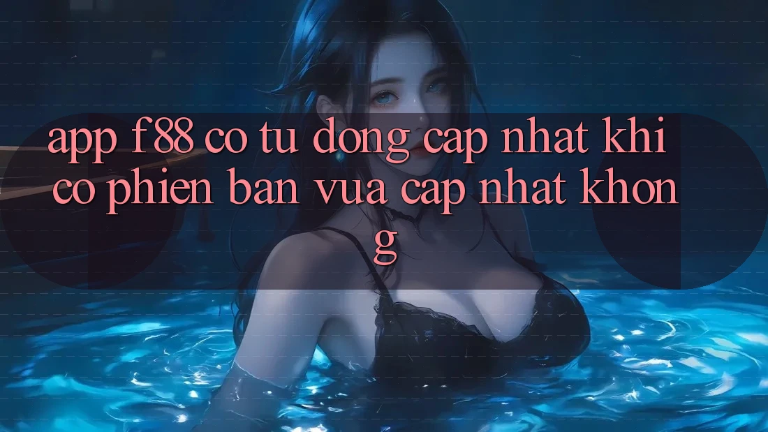 App f88 có tự động cập nhật khi có phiên bản vừa cập nhật không?