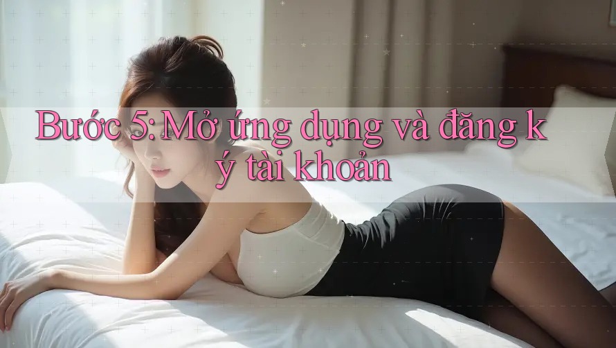 Bước 5: Mở ứng dụng và đăng ký tài khoản