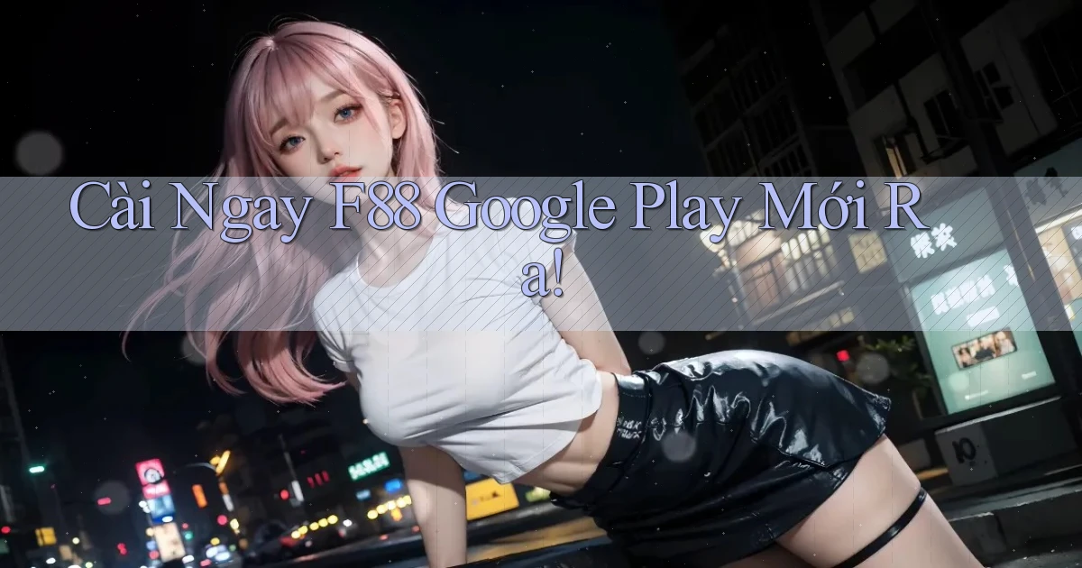 cài ngay f88 google play mới ra