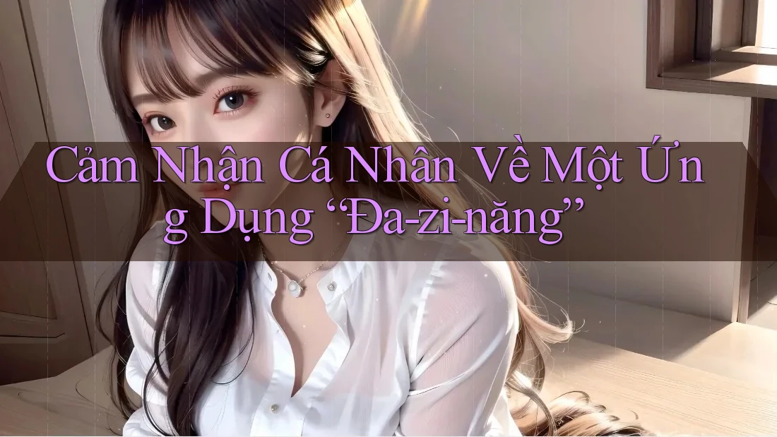 Cảm Nhận Cá Nhân Về Một Ứng Dụng “Đa-zi-năng”
