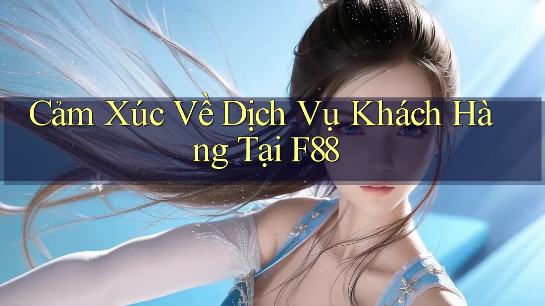 Cảm Xúc Về Dịch Vụ Khách Hàng Tại F88
