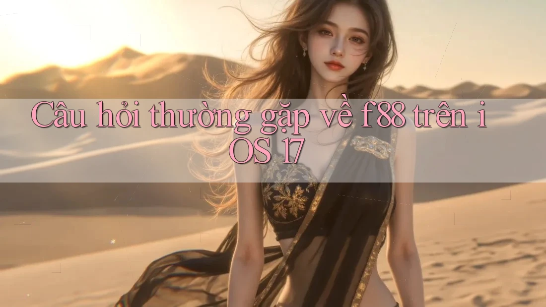 Câu hỏi thường gặp về f88 trên iOS 17