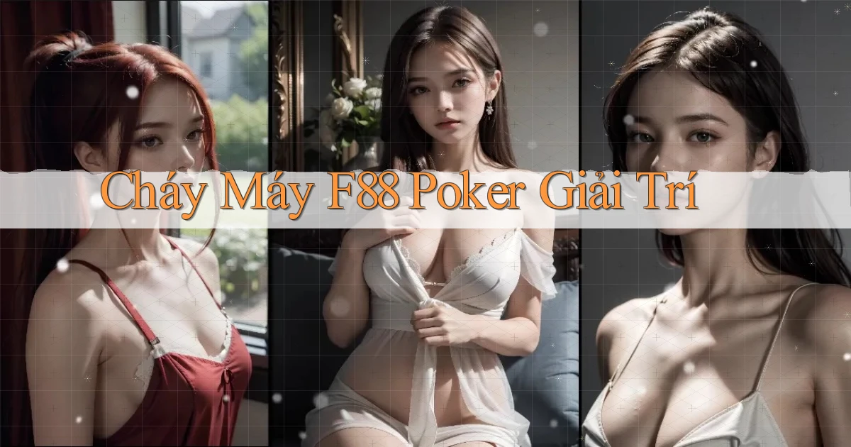 cháy máy f88 poker giải trí