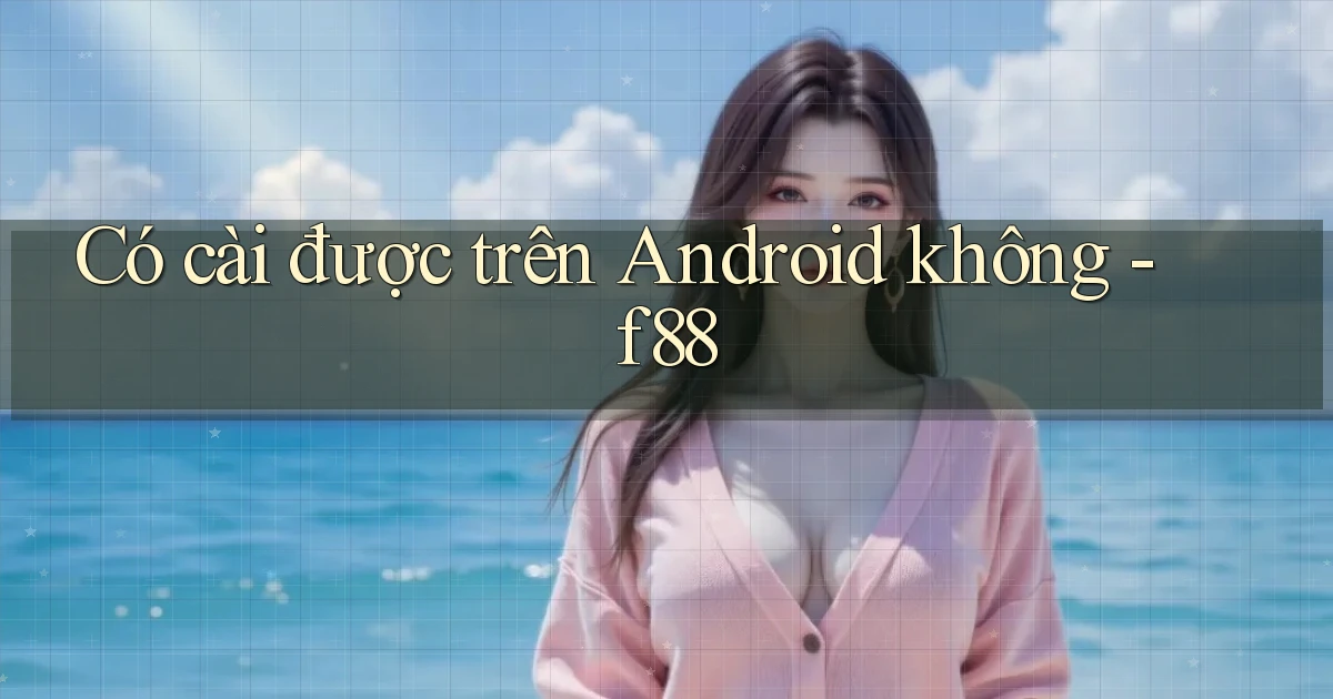 Có cài được trên Android không   f88